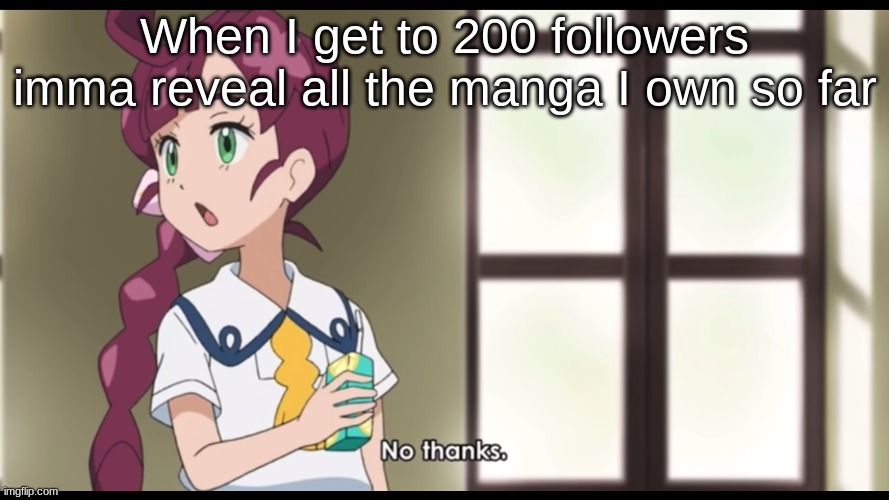 No thanks. | When I get to 200 followers imma reveal all the manga I own so far | image tagged in no thanks,united states canada- | made w/ Imgflip meme maker
