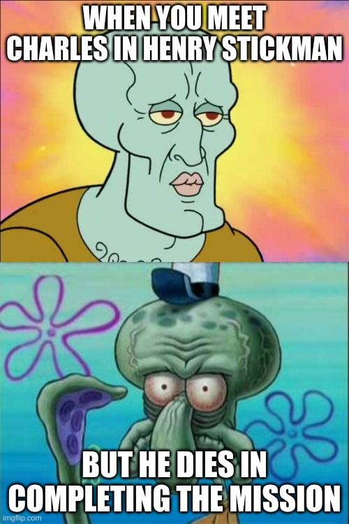 Squidward | WHEN YOU MEET CHARLES IN HENRY STICKMAN; BUT HE DIES IN COMPLETING THE MISSION | image tagged in memes,squidward | made w/ Imgflip meme maker