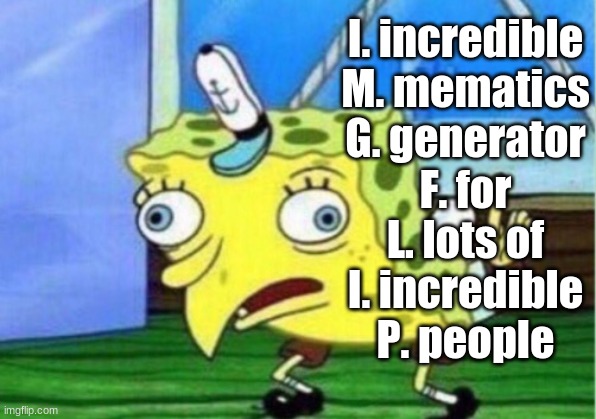 Mocking Spongebob | I. incredible
M. mematics
G. generator
F. for
L. lots of
I. incredible
P. people | image tagged in memes,mocking spongebob | made w/ Imgflip meme maker