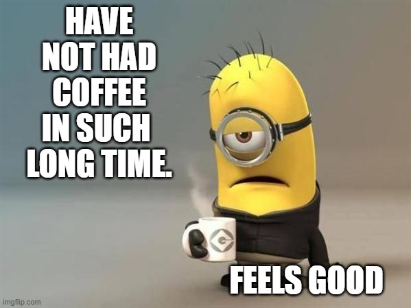 HAVE NOT HAD COFFEE IN SUCH  LONG TIME. FEELS GOOD | image tagged in coffee,sleepy minion | made w/ Imgflip meme maker
