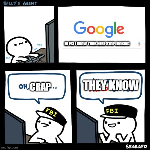 Billy's FBI Agent | HI FBI I KNOW YOUR HERE STOP LOOKING; THEY KNOW; CRAP | image tagged in billy's fbi agent | made w/ Imgflip meme maker
