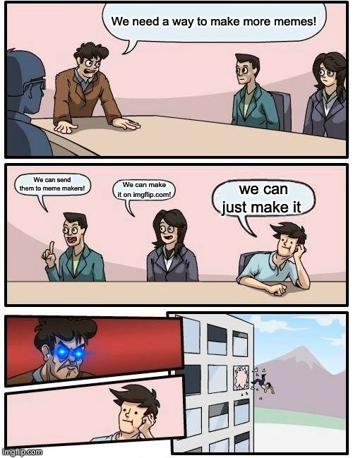 factual? | We need a way to make more memes! We can send them to meme makers! We can make it on imgflip.com! we can just make it | image tagged in memes,boardroom meeting suggestion | made w/ Imgflip meme maker