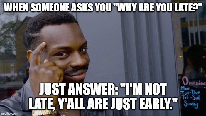 BIG BRAINNN | WHEN SOMEONE ASKS YOU "WHY ARE YOU LATE?"; JUST ANSWER: "I'M NOT LATE, Y'ALL ARE JUST EARLY." | image tagged in memes,roll safe think about it | made w/ Imgflip meme maker