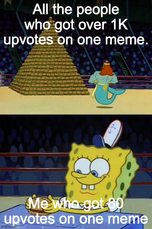 Be happy with little | All the people who got over 1K upvotes on one meme. Me who got 80 upvotes on one meme | image tagged in king neptune vs spongebob | made w/ Imgflip meme maker