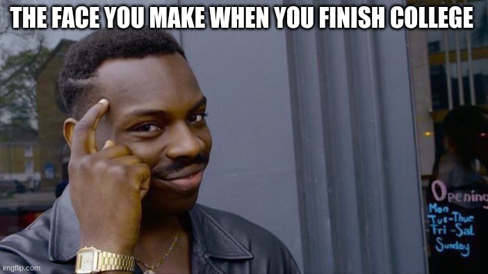 Roll Safe Think About It | THE FACE YOU MAKE WHEN YOU FINISH COLLEGE | image tagged in memes,roll safe think about it | made w/ Imgflip meme maker