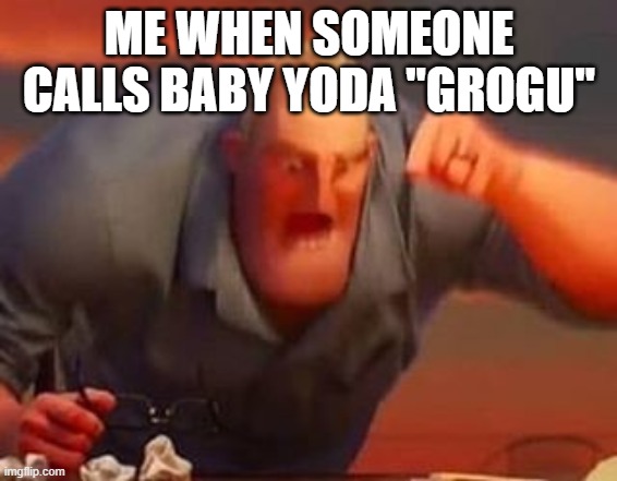 Mr incredible mad | ME WHEN SOMEONE CALLS BABY YODA "GROGU" | image tagged in mr incredible mad | made w/ Imgflip meme maker