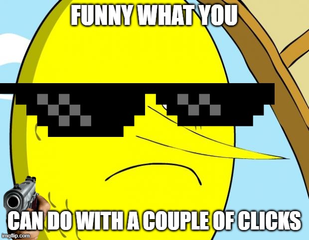 Unacceptable Lemongrab | FUNNY WHAT YOU; CAN DO WITH A COUPLE OF CLICKS | image tagged in unacceptable lemongrab | made w/ Imgflip meme maker