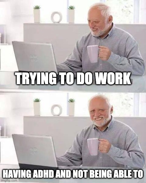 Hide the Pain Harold |  TRYING TO DO WORK; HAVING ADHD AND NOT BEING ABLE TO | image tagged in memes,hide the pain harold | made w/ Imgflip meme maker
