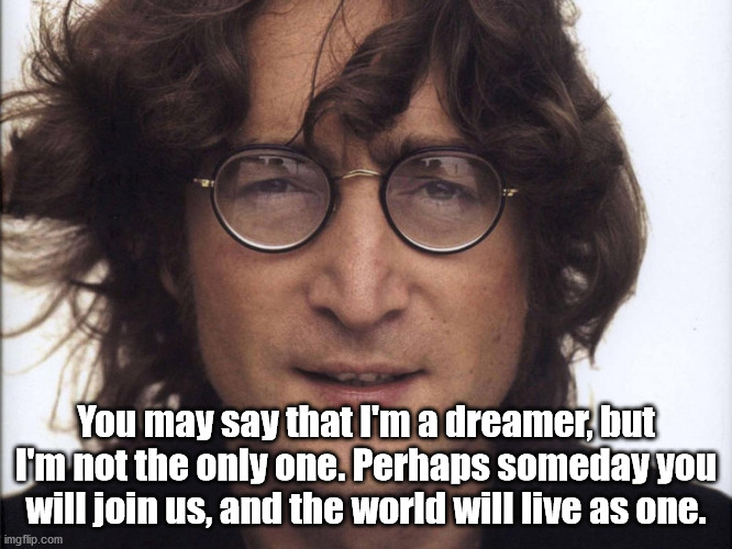 John Lennon | You may say that I'm a dreamer, but I'm not the only one. Perhaps someday you will join us, and the world will live as one. | image tagged in john lennon | made w/ Imgflip meme maker