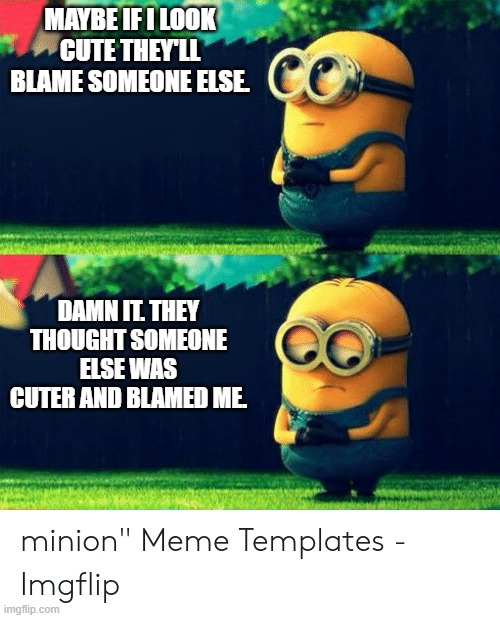 MAYBE IF I LOOK CUTE THEY'LL BLAME SOMEONE ELSE. DAMN IT. THEY THOUGHT SOMEONE ELSE WAS CUTER AND BLAMED ME. | image tagged in minions | made w/ Imgflip meme maker