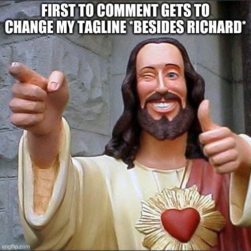 Buddy Christ | FIRST TO COMMENT GETS TO CHANGE MY TAGLINE *BESIDES RICHARD* | image tagged in memes,buddy christ | made w/ Imgflip meme maker