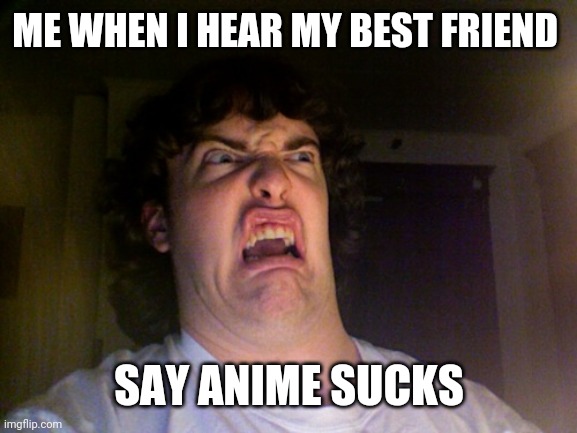 Oh No Meme | ME WHEN I HEAR MY BEST FRIEND SAY ANIME SUCKS | image tagged in memes,oh no | made w/ Imgflip meme maker