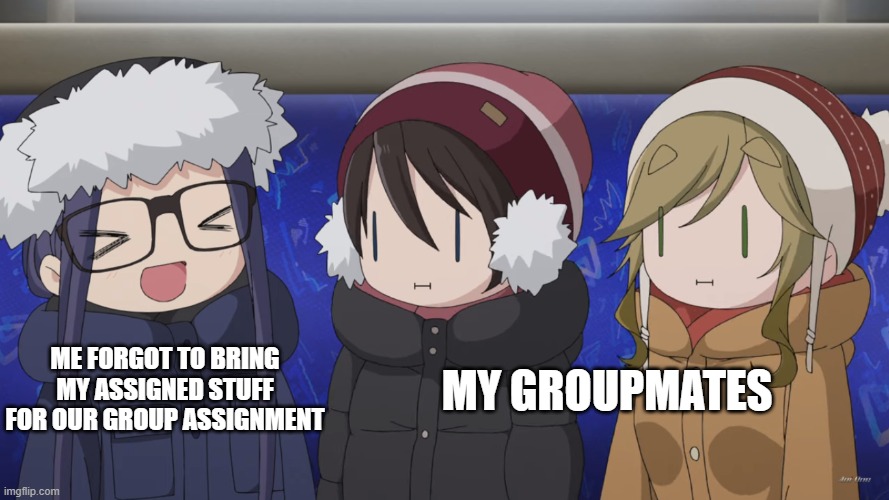 Idc | ME FORGOT TO BRING MY ASSIGNED STUFF FOR OUR GROUP ASSIGNMENT; MY GROUPMATES | image tagged in memes,anime,anime meme,group projects | made w/ Imgflip meme maker
