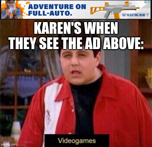 It isn't because of video games! | KAREN'S WHEN THEY SEE THE AD ABOVE: | image tagged in disgusted video game saying kid | made w/ Imgflip meme maker