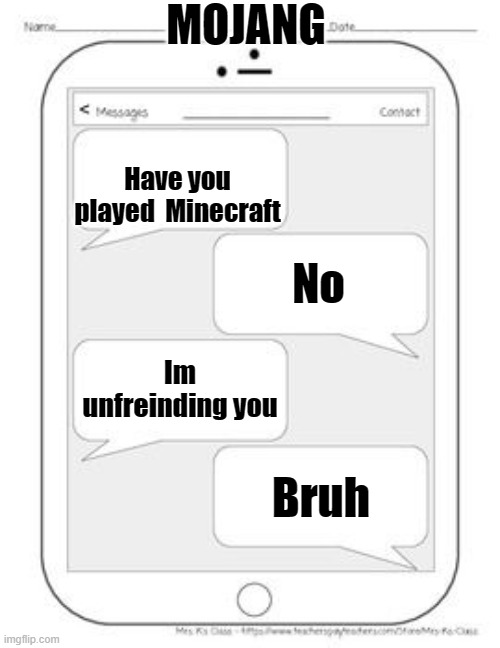 Text messages | MOJANG; Have you played  Minecraft; No; Im unfreinding you; Bruh | image tagged in text messages | made w/ Imgflip meme maker