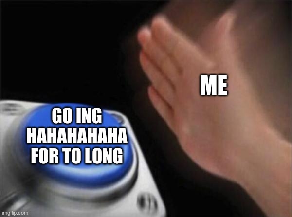 Blank Nut Button Meme | ME GO ING HAHAHAHAHA FOR TO LONG | image tagged in memes,blank nut button | made w/ Imgflip meme maker