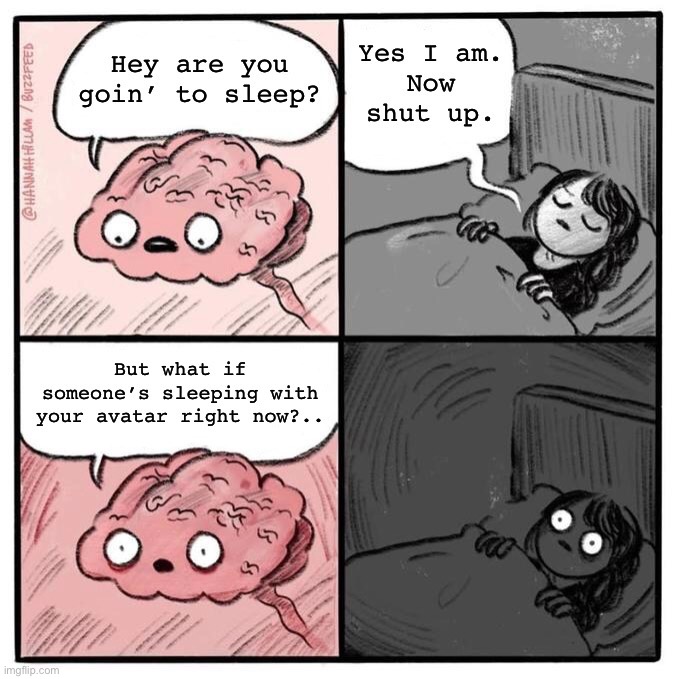 What if? | Hey are you goin’ to sleep? Yes I am. Now shut up. But what if someone’s sleeping with your avatar right now? | image tagged in hey you going to sleep,avatar,science fiction,dank memes,adult humor,sex jokes | made w/ Imgflip meme maker