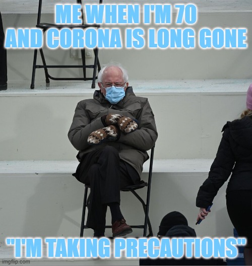 Bernie Mittens | ME WHEN I'M 70 AND CORONA IS LONG GONE; "I'M TAKING PRECAUTIONS" | image tagged in bernie mittens | made w/ Imgflip meme maker