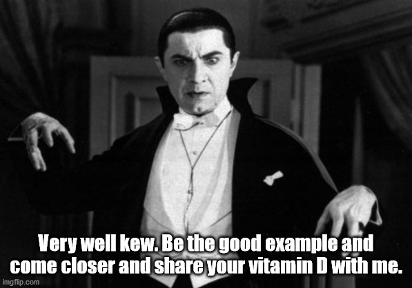 Dracula | Very well kew. Be the good example and come closer and share your vitamin D with me. | image tagged in dracula | made w/ Imgflip meme maker