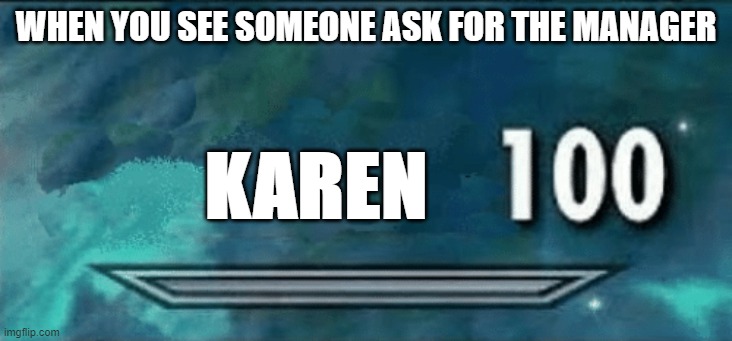 Karen 100 | WHEN YOU SEE SOMEONE ASK FOR THE MANAGER; KAREN | image tagged in skyrim skill meme,karens | made w/ Imgflip meme maker