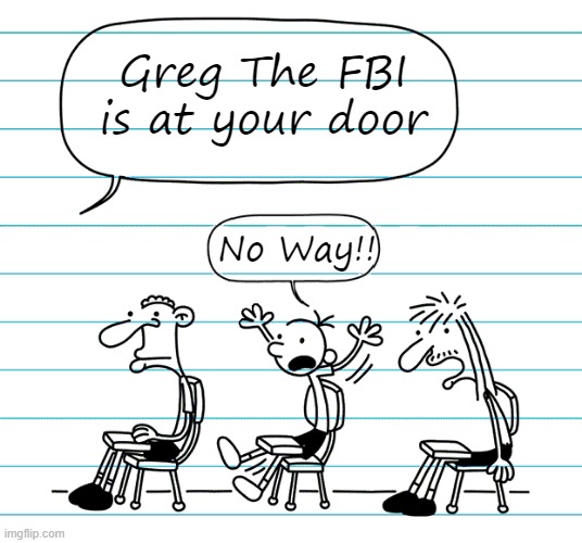 FBI at the door | Greg The FBI is at your door; No Way!! | image tagged in diary of a wimpy kid seats | made w/ Imgflip meme maker