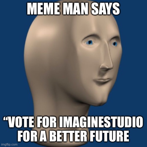My Brother is Not going to be on in the weekends Cuz of Grandma, But Vote For ImagineStudio for President | MEME MAN SAYS; “VOTE FOR IMAGINESTUDIO FOR A BETTER FUTURE | image tagged in meme man,vote,president,brother | made w/ Imgflip meme maker