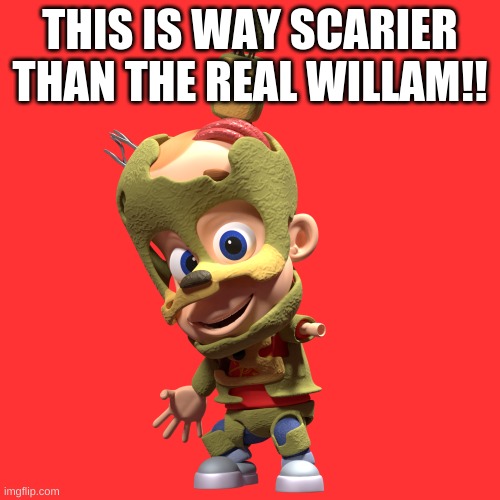 !!!!!!!!! | THIS IS WAY SCARIER THAN THE REAL WILLAM!! | image tagged in scary | made w/ Imgflip meme maker