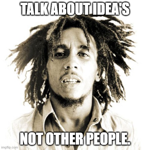 TALK ABOUT IDEA'S; NOT OTHER PEOPLE. | image tagged in peace | made w/ Imgflip meme maker