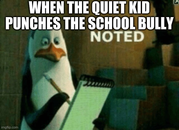 Noted | WHEN THE QUIET KID PUNCHES THE SCHOOL BULLY | image tagged in noted | made w/ Imgflip meme maker