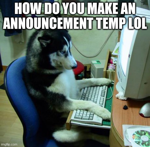I Have No Idea What I Am Doing | HOW DO YOU MAKE AN ANNOUNCEMENT TEMP LOL | image tagged in memes,i have no idea what i am doing | made w/ Imgflip meme maker