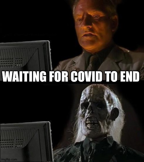 Just waiting | WAITING FOR COVID TO END | image tagged in memes,i'll just wait here | made w/ Imgflip meme maker