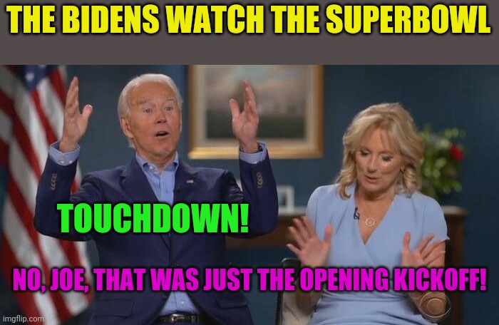 Sitting around the old telething. | THE BIDENS WATCH THE SUPERBOWL; TOUCHDOWN! NO, JOE, THAT WAS JUST THE OPENING KICKOFF! | image tagged in joe and jill,superbowl,dementia | made w/ Imgflip meme maker