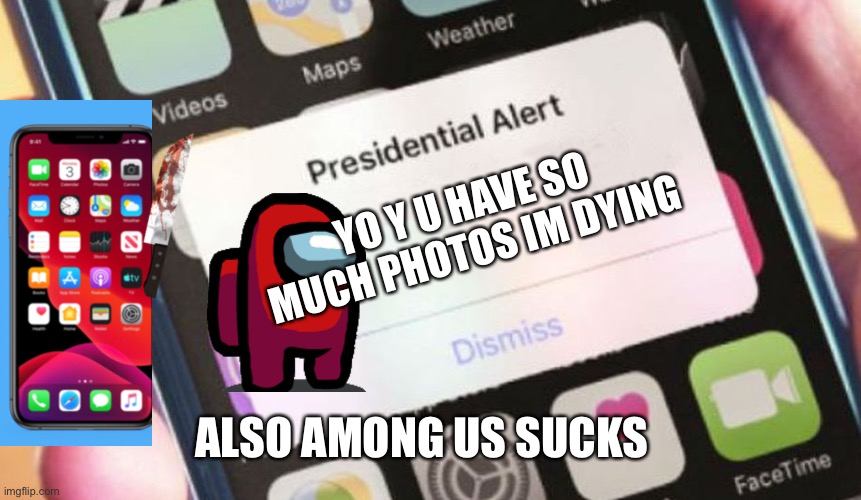 Presidential Alert | YO Y U HAVE SO MUCH PHOTOS IM DYING; ALSO AMONG US SUCKS | image tagged in memes,presidential alert | made w/ Imgflip meme maker