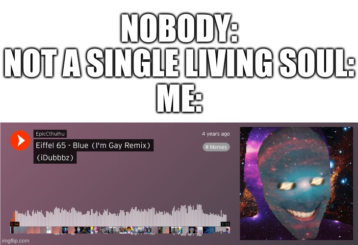 the quality of soundcloud | NOBODY:
NOT A SINGLE LIVING SOUL:
ME: | image tagged in memes,funny,soundcloud,wtf,idubbbz | made w/ Imgflip meme maker