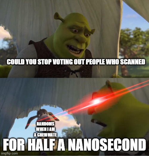 Shrek For Five Minutes | COULD YOU STOP VOTING OUT PEOPLE WHO SCANNED; FOR HALF A NANOSECOND; RANDOMS WHEN I AM A CREWMATE | image tagged in shrek for five minutes | made w/ Imgflip meme maker