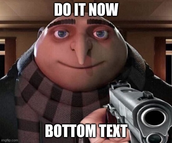 DO IT NOW BOTTOM TEXT | image tagged in gru gun | made w/ Imgflip meme maker