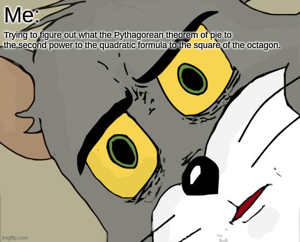 Unsettled Tom Meme | Me:; Trying to figure out what the Pythagorean theorem of pie to the second power to the quadratic formula to the square of the octagon. | image tagged in memes,unsettled tom | made w/ Imgflip meme maker