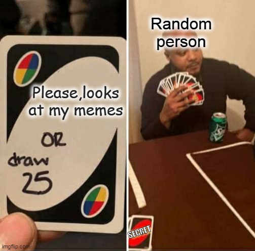 UNO Draw 25 Cards | Random person; Please,looks at my memes; SECRET | image tagged in memes,uno draw 25 cards,fun,funny memes,uno,funny | made w/ Imgflip meme maker