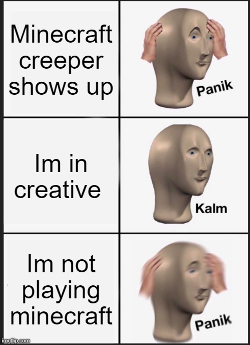 panik | Minecraft creeper shows up; Im in creative; Im not playing minecraft | image tagged in memes,panik kalm panik | made w/ Imgflip meme maker