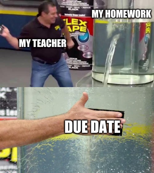 due dates be like | MY HOMEWORK; MY TEACHER; DUE DATE | image tagged in flex tape | made w/ Imgflip meme maker