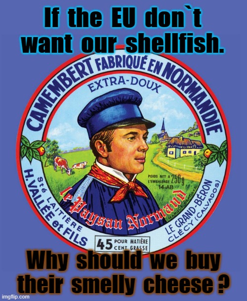 No EU smelly cheese ! | If  the  EU  don`t
want  our  shellfish. Why  should  we  buy
their  smelly  cheese ? | image tagged in british | made w/ Imgflip meme maker