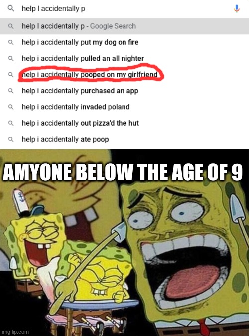 Kids these days, am I right? | AMYONE BELOW THE AGE OF 9 | image tagged in spongebob laughing hysterically,poop,young children,help i accidentally | made w/ Imgflip meme maker