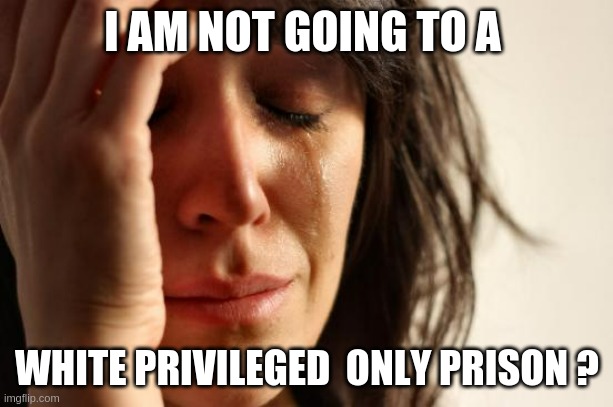 whiteOnly | I AM NOT GOING TO A; WHITE PRIVILEGED  ONLY PRISON ? | image tagged in memes,first world problems | made w/ Imgflip meme maker