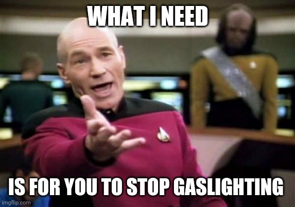 Picard Wtf Meme | WHAT I NEED IS FOR YOU TO STOP GASLIGHTING | image tagged in memes,picard wtf | made w/ Imgflip meme maker
