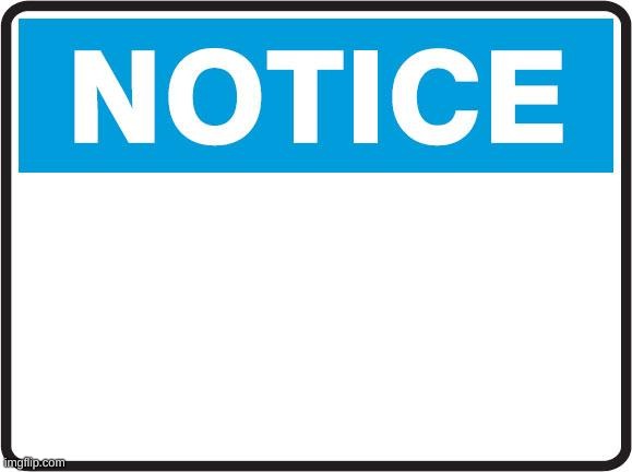 Notice | image tagged in notice | made w/ Imgflip meme maker