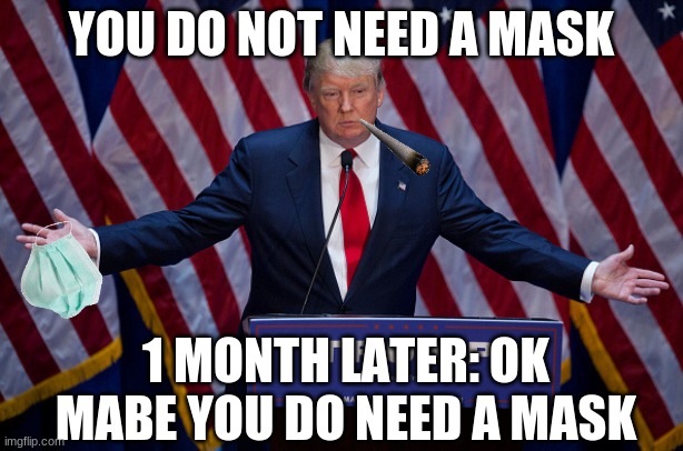 Donald Trump | YOU DO NOT NEED A MASK; 1 MONTH LATER: OK MAYBE YOU DO NEED A MASK | image tagged in donald trump | made w/ Imgflip meme maker