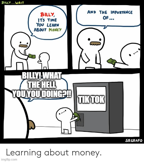 Billy Learning About Money | BILLY! WHAT THE HELL YOU YOU DOING?!! TIK TOK | image tagged in billy learning about money | made w/ Imgflip meme maker