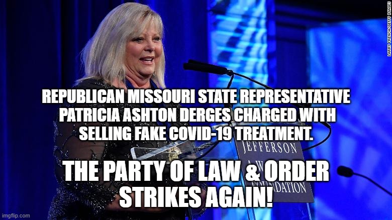 Republican hipocrites criminally profiting off a pandemic. | REPUBLICAN MISSOURI STATE REPRESENTATIVE
 PATRICIA ASHTON DERGES CHARGED WITH
SELLING FAKE COVID-19 TREATMENT. THE PARTY OF LAW & ORDER
STRIKES AGAIN! | image tagged in republican criminals | made w/ Imgflip meme maker