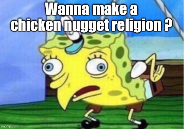 Mocking Spongebob | Wanna make a chicken nugget religion ? | image tagged in memes,mocking spongebob | made w/ Imgflip meme maker