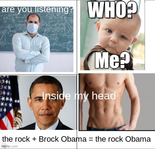 4 panel blank (1×1) | are you listening? Inside my head; the rock + Brock Obama = the rock Obama | image tagged in 4 panel blank 1 1 | made w/ Imgflip meme maker